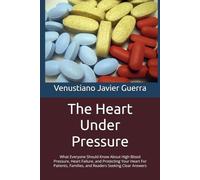 The Heart Under Pressure: What Everyone Should Know About High Blood Pressure, Heart Failure, and Protecting Your Heart For Patients, Families, and Readers Seeking Clear Answers