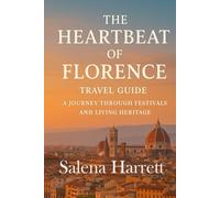 The Heartbeat of Florence Travel Guide: A Journey Through Festivals and Living Heritage: Florence in Full Bloom Travel Guide: Experiencing the City’s Festivals, Faith, and Everyday Magic