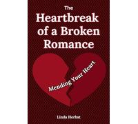 The Heartbreak of a Broken Romance: Mending Your Heart, Finding Healing, Hope, and Yourself Again after Emotional Loss