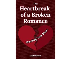 The Heartbreak of a Broken Romance: Mending Your Heart, Finding Healing, Hope, and Yourself Again after Emotional Loss