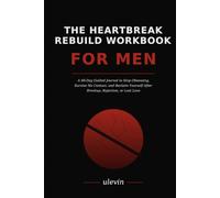 The Heartbreak Rebuild Workbook for Men: A 60-day guided workbook for men rebuilding after heartbreak, rejection, no contact, or lost love.