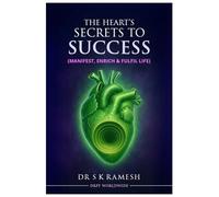 The Heart's Secrets to Success By Dr S K Ramesh: Manifest Enrich Fulfil Life