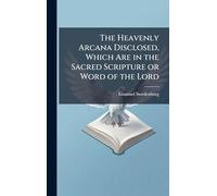 The Heavenly Arcana Disclosed, Which Are in the Sacred Scripture or Word of the Lord