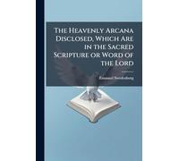The Heavenly Arcana Disclosed, Which Are in the Sacred Scripture or Word of the Lord