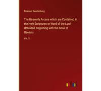 The Heavenly Arcana which are Contained in the Holy Scriptures or Word of the Lord Unfolded, Beginning with the Book of Genesis: Vol. 5