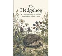 The Hedgehog: A Natural History of Britain's Best Loved Garden Visitor
