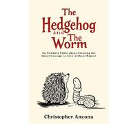 The Hedgehog and the Worm An Unlikely Fable about Creating the Quiet Courage to Live without Regret - Christopher M Ancona - Ugly Professor Publishing - ebook (ePub) - Livre