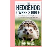 The Hedgehog Owner’s Bible: A Comprehensive Guide to Raising, Caring for, and Understanding Your Hedgehog as a Pet
