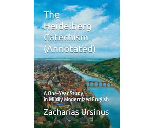 The Heidelberg Catechism (Annotated): A One-Year Study in Mildly Modernized English