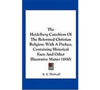 The Heidelberg Catechism of the Reformed Christian Religion: With a Preface, Containing Historical Facts and Other Illustrative Matter (1850) Thelwall, A. S. (Auteur)