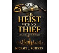 THE HEIST WITH NO THIEF: A Financial Crime Thriller With a Final Twist