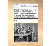 The Hell-Fire-Club: Kept By A Society Of Blasphemers. A Satyr. ... With The King's Order In Council, For Suppressing Immorality And Propha