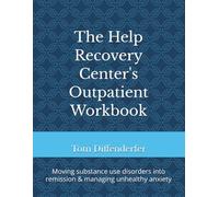 The Help Recovery Center's Outpatient Workbook: Moving substance use disorders into remission & managing unhealthy anxiety