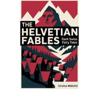 The Helvetian Fables: Dark Swiss Fairy Tales