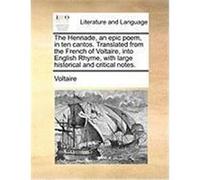 The Henriade, an Epic Poem, in Ten Cantos. Translated from the French of Voltaire, Into English Rhyme, with Large Historical and Critical Notes. Voltaire (Auteur)
