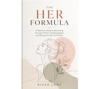 The HER Formula: A Woman’s Guide to Becoming Stronger Within, Healing Deeply, and Rising Into Her True Power