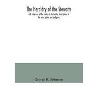 The Heraldry Of The Stewarts, With Notes On All The Males Of The Family, Descriptions Of The Arms, Plates And Pedigrees