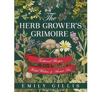 The Herb Grower's Grimoire: Traditional Recipes, Herbal Wisdom, & Ancient Lore