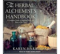 The Herbal Alchemist's Handbook: A Complete Guide to Magickal Herbs and How to Use Them