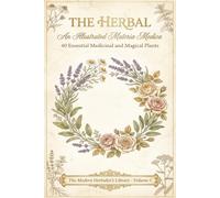 The Herbal: An Illustrated Materia Medica: 40 Essential Medicinal and Magical Plants with Botanical Illustrations, Healing Properties, and Practical Applications