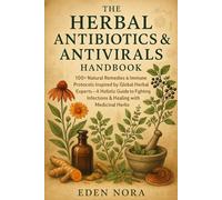 The Herbal Antibiotics & Antivirals Handbook: 100+ Natural Remedies & Immune Protocols Inspired by Global Herbal Experts-A Holistic Guide to Fighting Infections & Healing with Medicinal Herbs