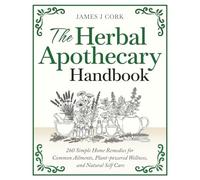 The Herbal Apothecary Handbook: 260 Simple Home Remedies for Common Ailments, Plant-powered Wellness, and Natural Self Care