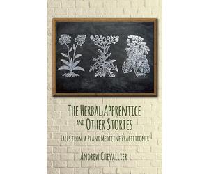The Herbal Apprentice and Other Stories: Tales from a Plant Medicine Practitioner