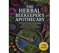 The Herbal Beekeeper’s Apothecary; A Practical Guide to Becoming Your Own Herbalist Using Nature’s Medicine