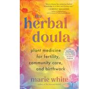 The Herbal Doula: Plant Medicine for Fertility, Community Care, and Birthwork--An inclusive guide from conception to postpartum