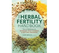 The Herbal Fertility Handbook: Natural Strategies to Increase Your Chances of Getting Pregnant