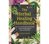 The Herbal Healing Handbook: How to Use Plants, Essential Oils and Aromatherapy As Natural Remedies
