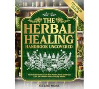 The Herbal Healing Handbook Uncovered: An Illustrated Guide to Lost Plant Wisdom, Home Apothecary Craft, and a Modern Path to Everyday Balance