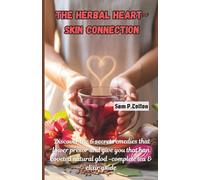 The Herbal Heart-Skin Connection: Discover the 6 Secret Remedies That Lower Blood Pressure and Give You That Coveted Natural Glow