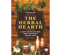 THE HERBAL HEARTH: A GUIDE TO NATURAL WELLNESS, HERBAL CRAFTING AND SEASONAL LIVING