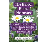 The Herbal Home Pharmacy: Natural Remedies, Home Remedies, and Trusted Herbal Knowledge for Everyday Life