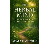 The Herbal Mind: Unlock Mental Clarity Naturally: Discover Nature's Path to Inner Peace and Focus with Herbal Remedies