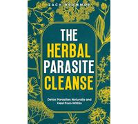 The Herbal Parasite Cleanse: Detox Parasites Naturally and Heal from Within
