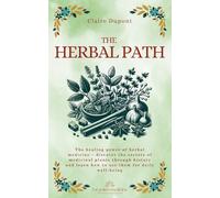 The Herbal Path: The healing power of herbal medicine - discover the secrets of medicinal plants through history and learn how to use them for daily well-being