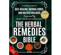 The Herbal Remedies Bible: A Complete Guide to Self-Healing, Natural Cures, and Holistic Wellness Inspired by Ancient Wisdom and Modern Science
