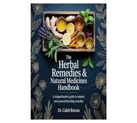 The Herbal Remedies & Natural Medicines Handbook: A Comprehensive Guide to Nature’s Most Powerful Healing Remedies