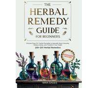 The Herbal Remedy Guide for Beginners: Discover 100+ Easy DIY Herbal Remedies to Naturally Boost Immunity, Reduce Stress, and Transform Your Health