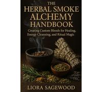 The Herbal Smoke Alchemy Handbook: Creating Custom Blends for Healing, Energy Cleansing, and Ritual Magic