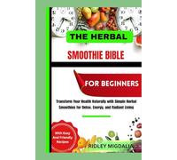 THE HERBAL SMOOTHIE BIBLE FOR BEGINNERS: Transform Your Health Naturally with Simple Herbal Smoothies for Detox, Energy, and Radiant Living