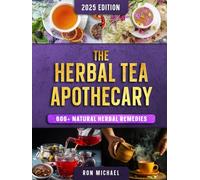 The Herbal Tea Apothecary: 600+ Natural Herbal Remedies for Energy, Immunity, Sleep, Digestion, Hormones, and Everyday Healing - A Beginner’s Guide to Brewing Teas for Real Therapeutic Benefits