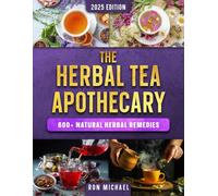 The Herbal Tea Apothecary: 600+ Natural Herbal Remedies for Energy, Immunity, Sleep, Digestion, Hormones, and Everyday Healing - A Beginner’s Guide to Brewing Teas for Real Therapeutic Benefits