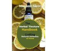The Herbal Tincture Handbook: Crafting Natural Remedies at Home