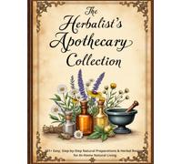 The Herbalist's Apothecary Collection: 501+ Easy, Step-by-Step Natural Preparations & Herbal Recipes for At-Home Natural Living
