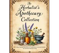 The Herbalist's Apothecary Collection: 501+ Easy, Step-by-Step Natural Preparations & Herbal Recipes for At-Home Natural Living