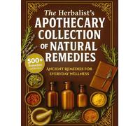 The Herbalist's Apothecary Collection of Natural Remedies: 500+ Simple, Step-by-Step Herbal Recipes and Ancient Remedies for Everyday Wellness
