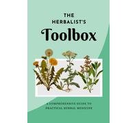 The Herbalist's Toolbox: A Comprehensive Guide To Practical Herbal Medicine